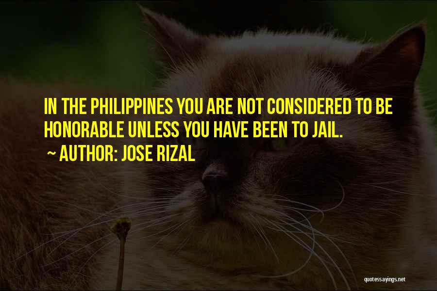 Jose Rizal Quotes: In The Philippines You Are Not Considered To Be Honorable Unless You Have Been To Jail.