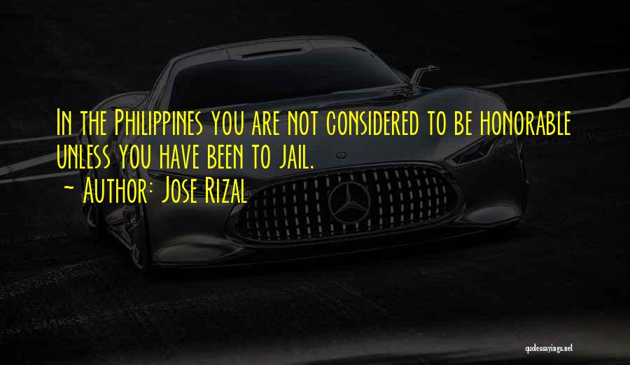 Jose Rizal Quotes: In The Philippines You Are Not Considered To Be Honorable Unless You Have Been To Jail.