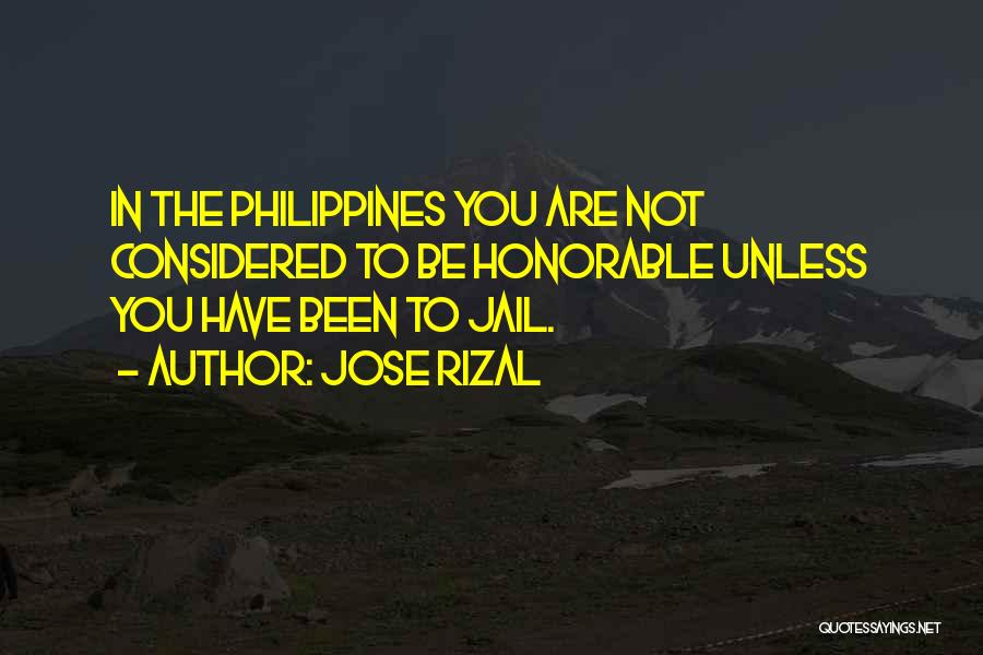 Jose Rizal Quotes: In The Philippines You Are Not Considered To Be Honorable Unless You Have Been To Jail.