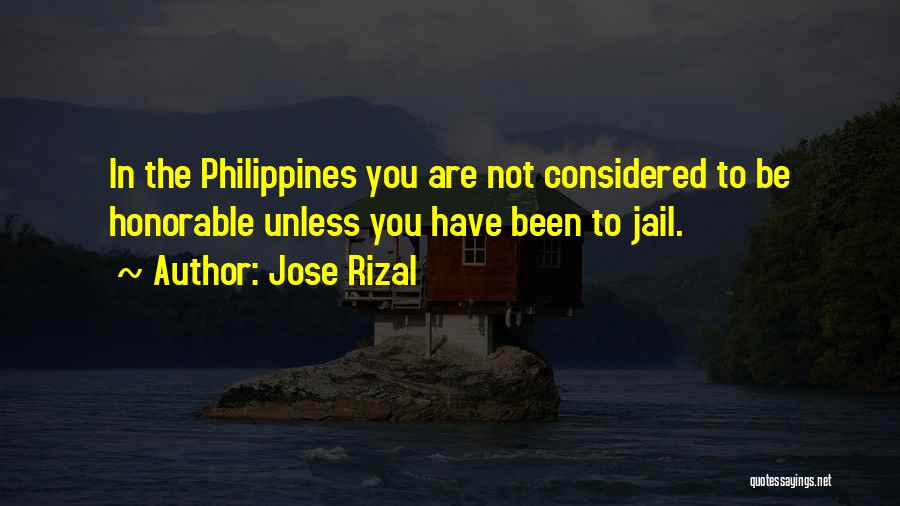 Jose Rizal Quotes: In The Philippines You Are Not Considered To Be Honorable Unless You Have Been To Jail.