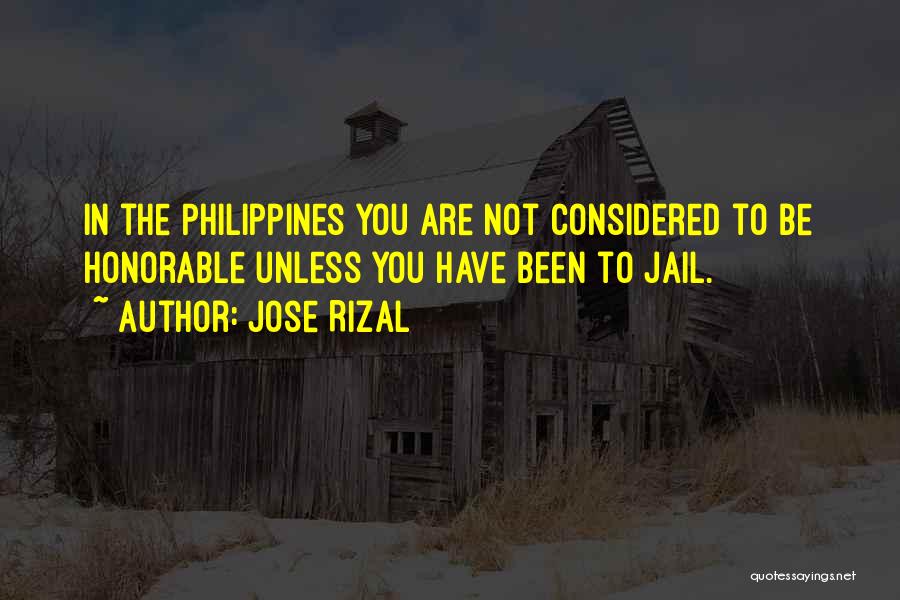 Jose Rizal Quotes: In The Philippines You Are Not Considered To Be Honorable Unless You Have Been To Jail.