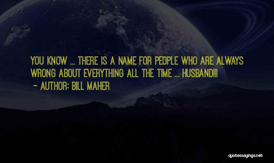 Bill Maher Quotes: You Know ... There Is A Name For People Who Are Always Wrong About Everything All The Time ... Husband!!!