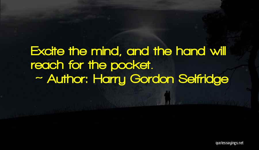 Harry Gordon Selfridge Quotes: Excite The Mind, And The Hand Will Reach For The Pocket.