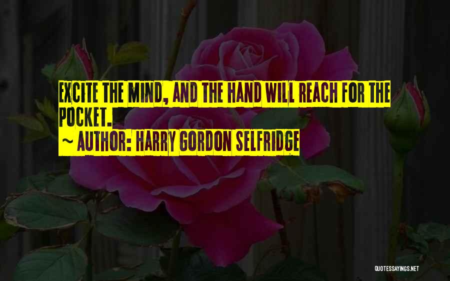 Harry Gordon Selfridge Quotes: Excite The Mind, And The Hand Will Reach For The Pocket.