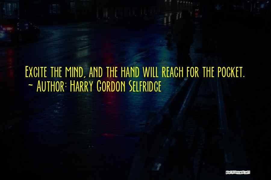 Harry Gordon Selfridge Quotes: Excite The Mind, And The Hand Will Reach For The Pocket.