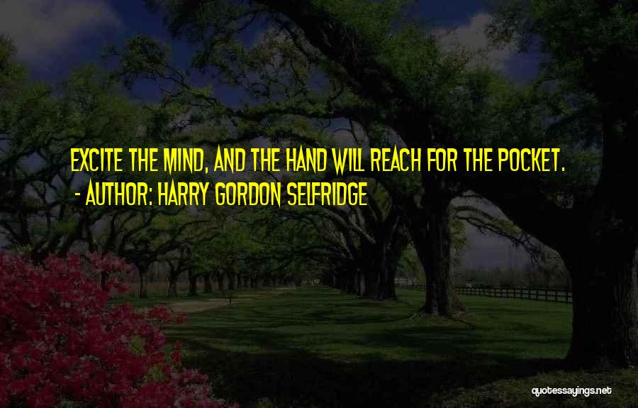 Harry Gordon Selfridge Quotes: Excite The Mind, And The Hand Will Reach For The Pocket.