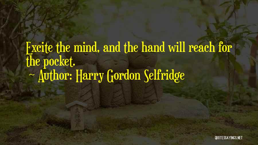 Harry Gordon Selfridge Quotes: Excite The Mind, And The Hand Will Reach For The Pocket.