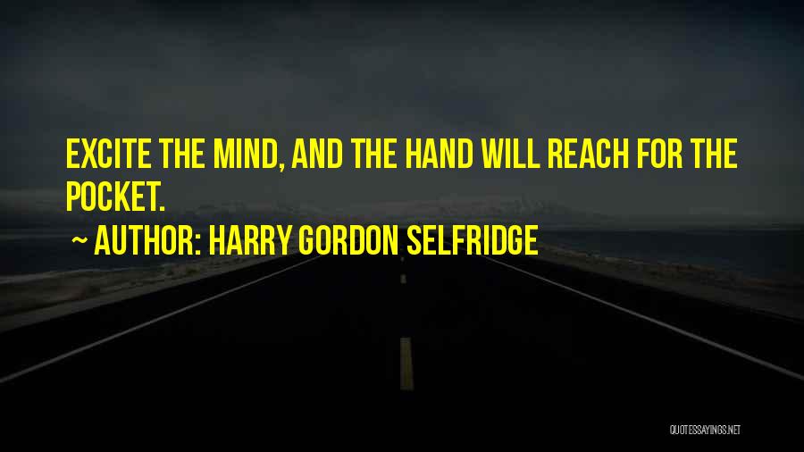 Harry Gordon Selfridge Quotes: Excite The Mind, And The Hand Will Reach For The Pocket.