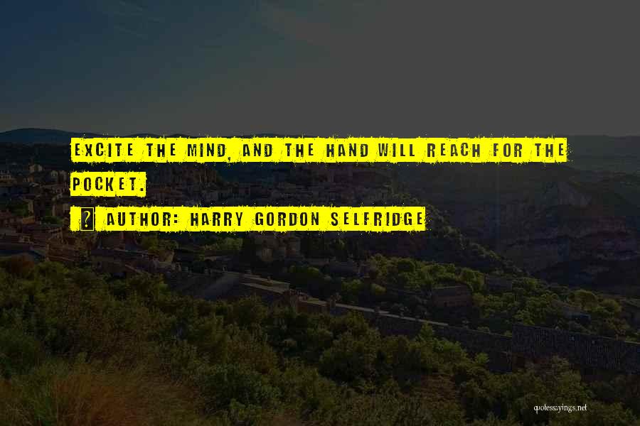 Harry Gordon Selfridge Quotes: Excite The Mind, And The Hand Will Reach For The Pocket.