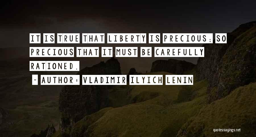 Vladimir Ilyich Lenin Quotes: It Is True That Liberty Is Precious; So Precious That It Must Be Carefully Rationed.