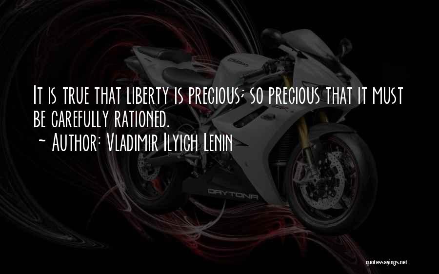 Vladimir Ilyich Lenin Quotes: It Is True That Liberty Is Precious; So Precious That It Must Be Carefully Rationed.