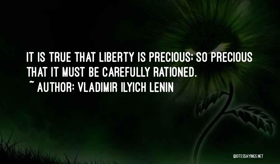 Vladimir Ilyich Lenin Quotes: It Is True That Liberty Is Precious; So Precious That It Must Be Carefully Rationed.