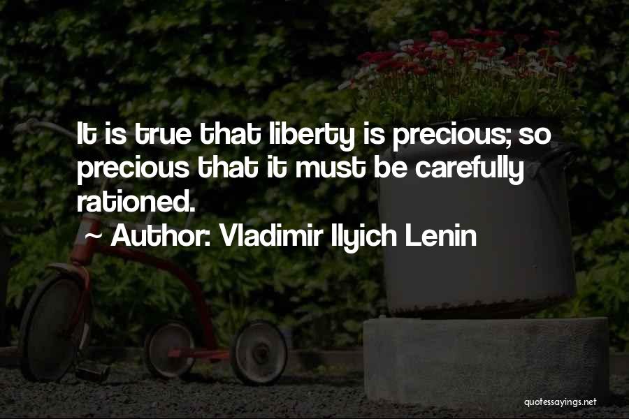 Vladimir Ilyich Lenin Quotes: It Is True That Liberty Is Precious; So Precious That It Must Be Carefully Rationed.