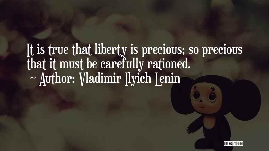 Vladimir Ilyich Lenin Quotes: It Is True That Liberty Is Precious; So Precious That It Must Be Carefully Rationed.