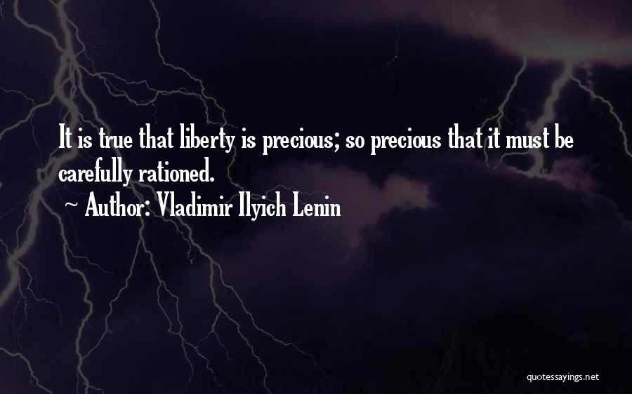 Vladimir Ilyich Lenin Quotes: It Is True That Liberty Is Precious; So Precious That It Must Be Carefully Rationed.