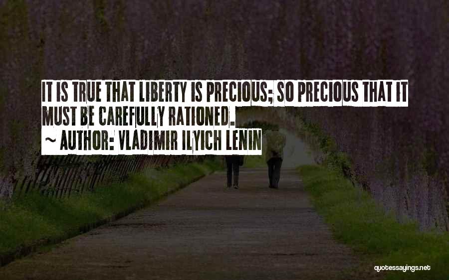 Vladimir Ilyich Lenin Quotes: It Is True That Liberty Is Precious; So Precious That It Must Be Carefully Rationed.