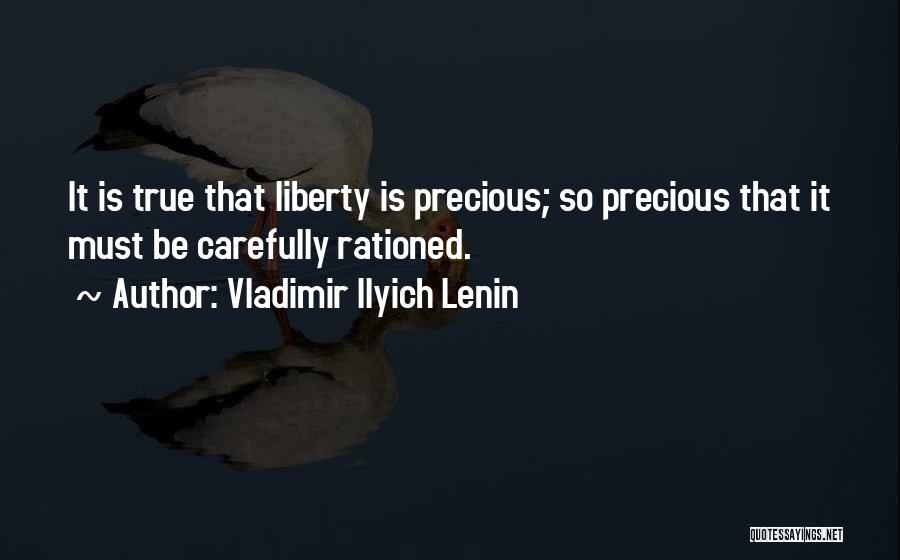 Vladimir Ilyich Lenin Quotes: It Is True That Liberty Is Precious; So Precious That It Must Be Carefully Rationed.