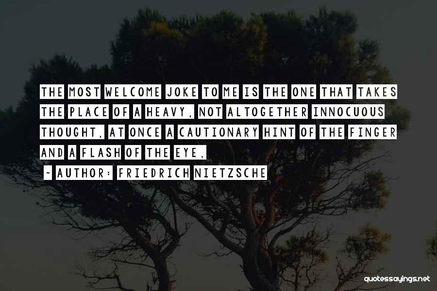 Friedrich Nietzsche Quotes: The Most Welcome Joke To Me Is The One That Takes The Place Of A Heavy, Not Altogether Innocuous Thought,