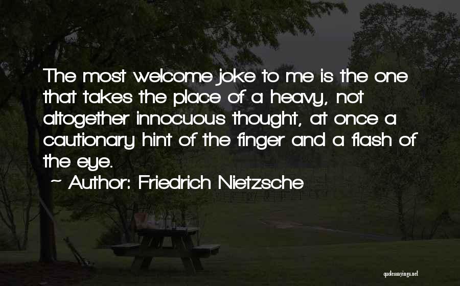 Friedrich Nietzsche Quotes: The Most Welcome Joke To Me Is The One That Takes The Place Of A Heavy, Not Altogether Innocuous Thought,