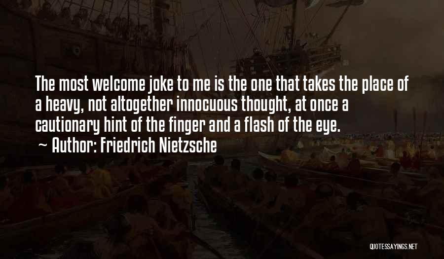 Friedrich Nietzsche Quotes: The Most Welcome Joke To Me Is The One That Takes The Place Of A Heavy, Not Altogether Innocuous Thought,