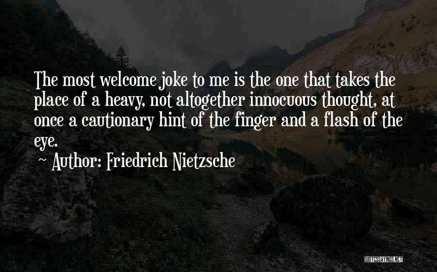 Friedrich Nietzsche Quotes: The Most Welcome Joke To Me Is The One That Takes The Place Of A Heavy, Not Altogether Innocuous Thought,
