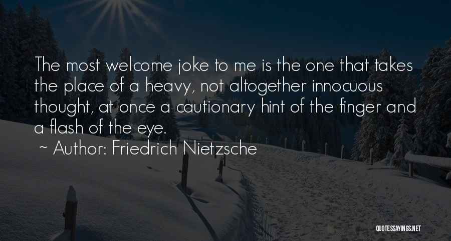 Friedrich Nietzsche Quotes: The Most Welcome Joke To Me Is The One That Takes The Place Of A Heavy, Not Altogether Innocuous Thought,