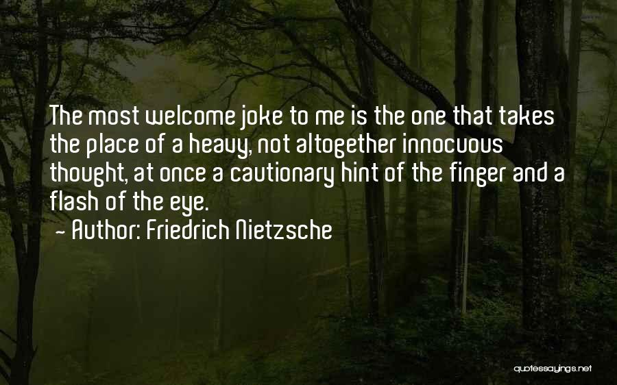Friedrich Nietzsche Quotes: The Most Welcome Joke To Me Is The One That Takes The Place Of A Heavy, Not Altogether Innocuous Thought,