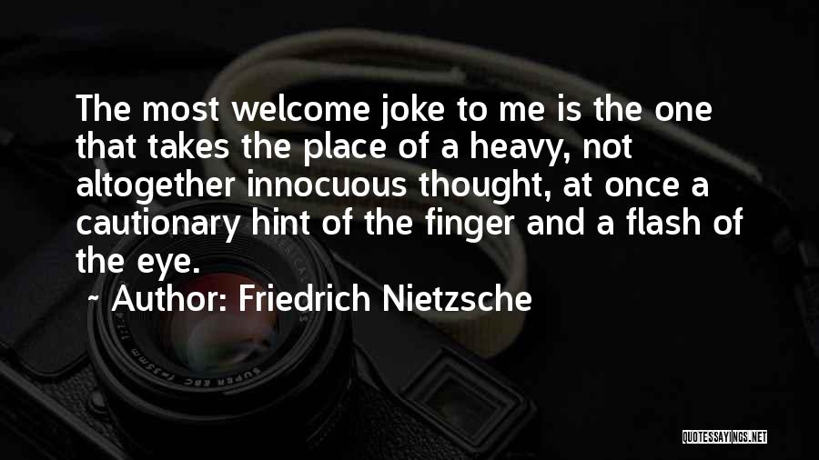 Friedrich Nietzsche Quotes: The Most Welcome Joke To Me Is The One That Takes The Place Of A Heavy, Not Altogether Innocuous Thought,