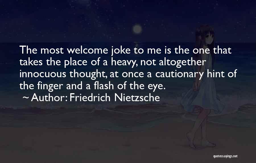 Friedrich Nietzsche Quotes: The Most Welcome Joke To Me Is The One That Takes The Place Of A Heavy, Not Altogether Innocuous Thought,