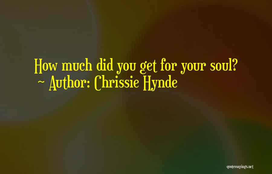 Chrissie Hynde Quotes: How Much Did You Get For Your Soul?