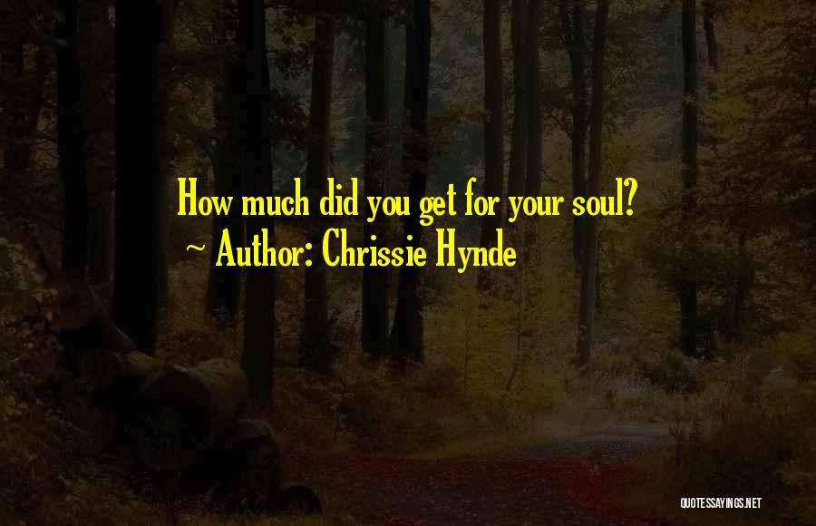 Chrissie Hynde Quotes: How Much Did You Get For Your Soul?