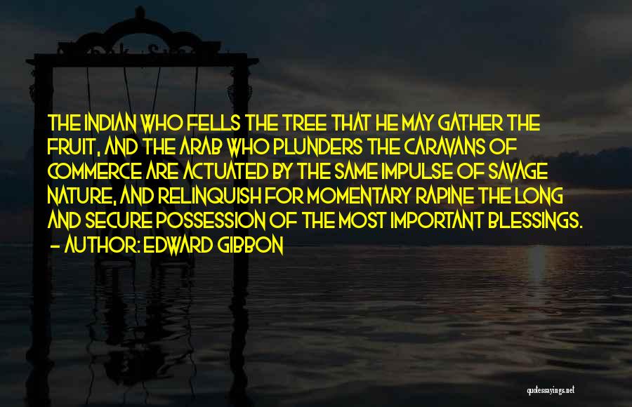 Edward Gibbon Quotes: The Indian Who Fells The Tree That He May Gather The Fruit, And The Arab Who Plunders The Caravans Of
