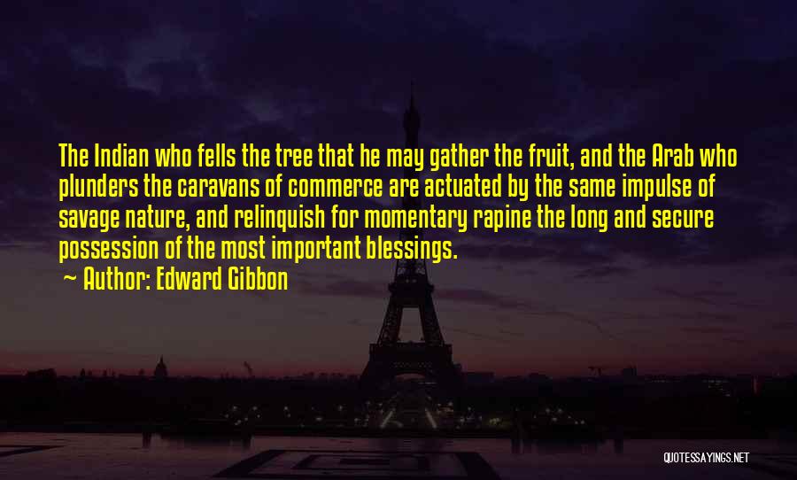 Edward Gibbon Quotes: The Indian Who Fells The Tree That He May Gather The Fruit, And The Arab Who Plunders The Caravans Of
