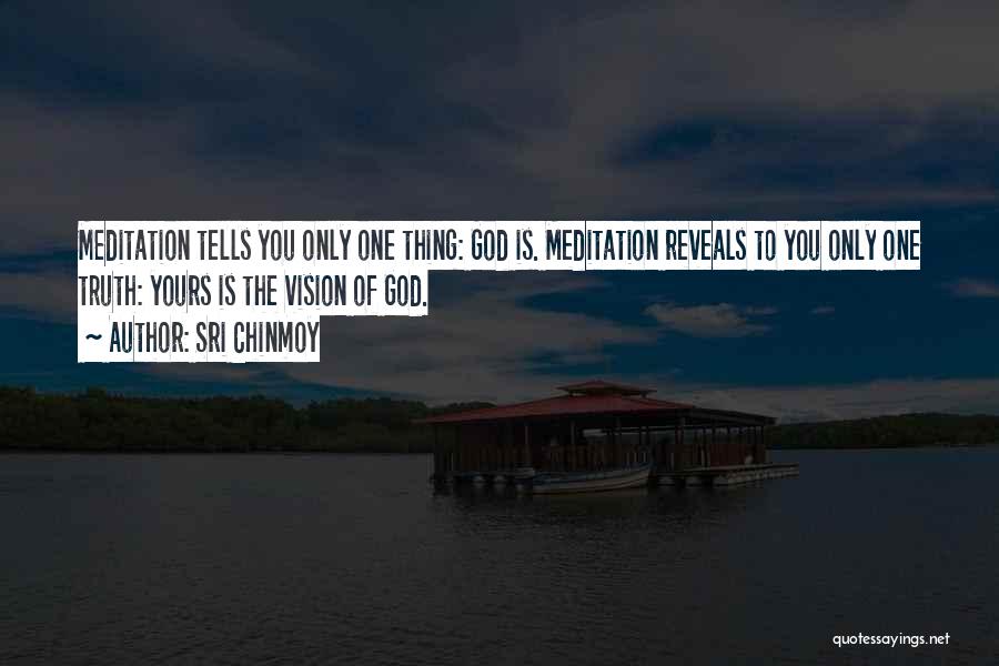 Sri Chinmoy Quotes: Meditation Tells You Only One Thing: God Is. Meditation Reveals To You Only One Truth: Yours Is The Vision Of