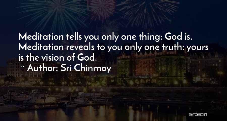 Sri Chinmoy Quotes: Meditation Tells You Only One Thing: God Is. Meditation Reveals To You Only One Truth: Yours Is The Vision Of