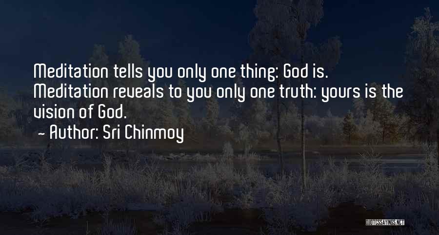 Sri Chinmoy Quotes: Meditation Tells You Only One Thing: God Is. Meditation Reveals To You Only One Truth: Yours Is The Vision Of