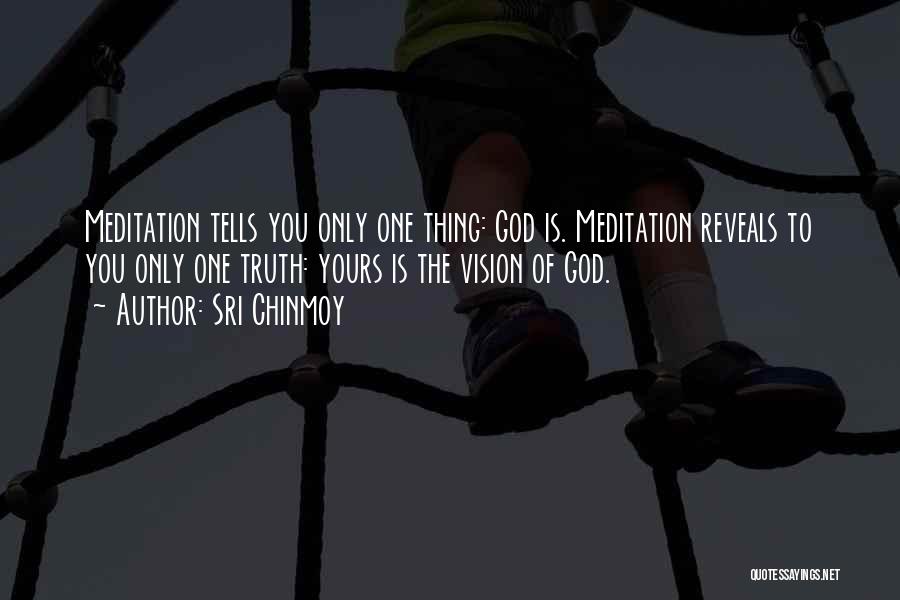 Sri Chinmoy Quotes: Meditation Tells You Only One Thing: God Is. Meditation Reveals To You Only One Truth: Yours Is The Vision Of