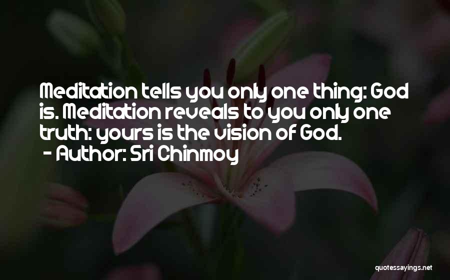 Sri Chinmoy Quotes: Meditation Tells You Only One Thing: God Is. Meditation Reveals To You Only One Truth: Yours Is The Vision Of