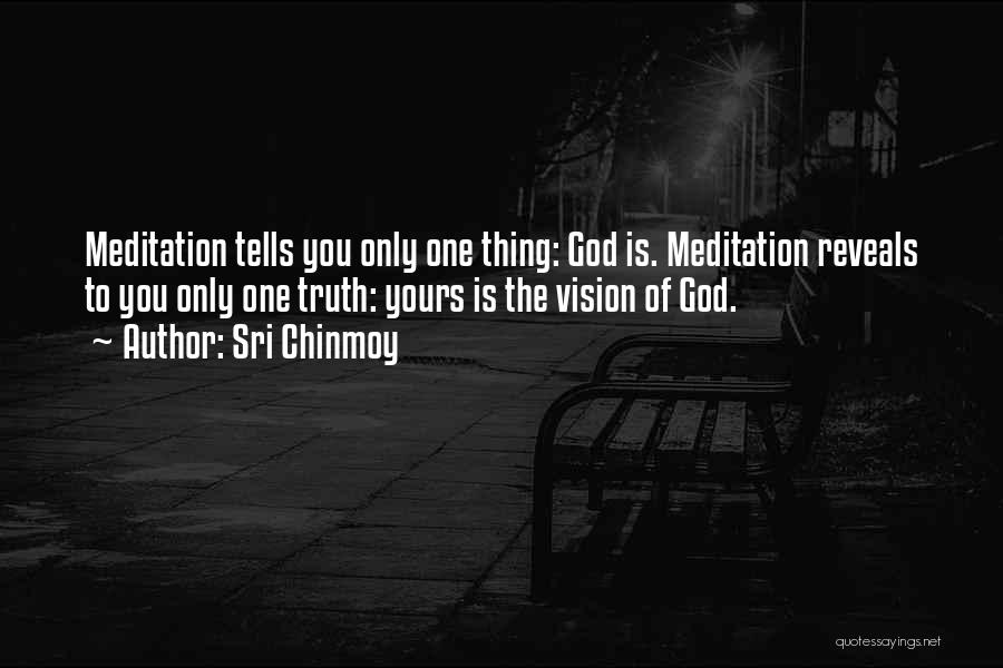 Sri Chinmoy Quotes: Meditation Tells You Only One Thing: God Is. Meditation Reveals To You Only One Truth: Yours Is The Vision Of