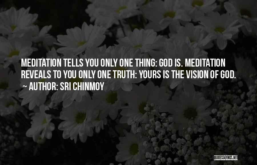 Sri Chinmoy Quotes: Meditation Tells You Only One Thing: God Is. Meditation Reveals To You Only One Truth: Yours Is The Vision Of