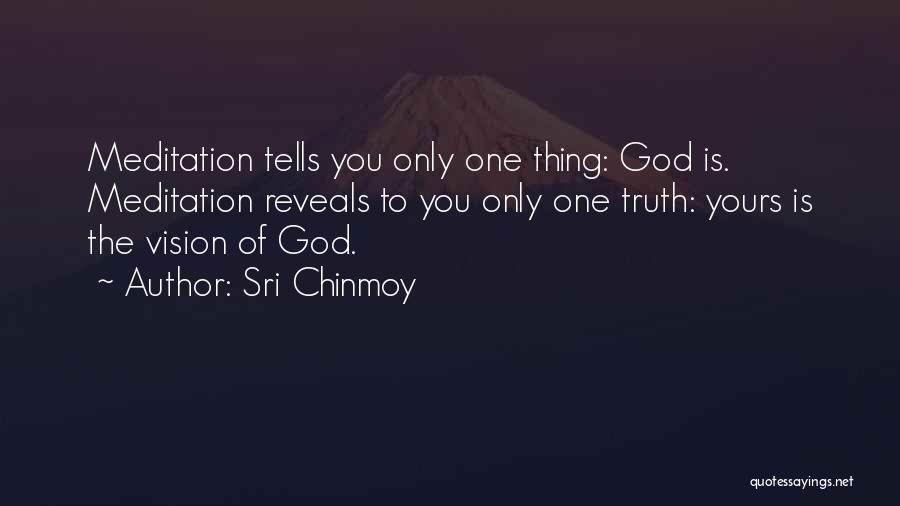 Sri Chinmoy Quotes: Meditation Tells You Only One Thing: God Is. Meditation Reveals To You Only One Truth: Yours Is The Vision Of