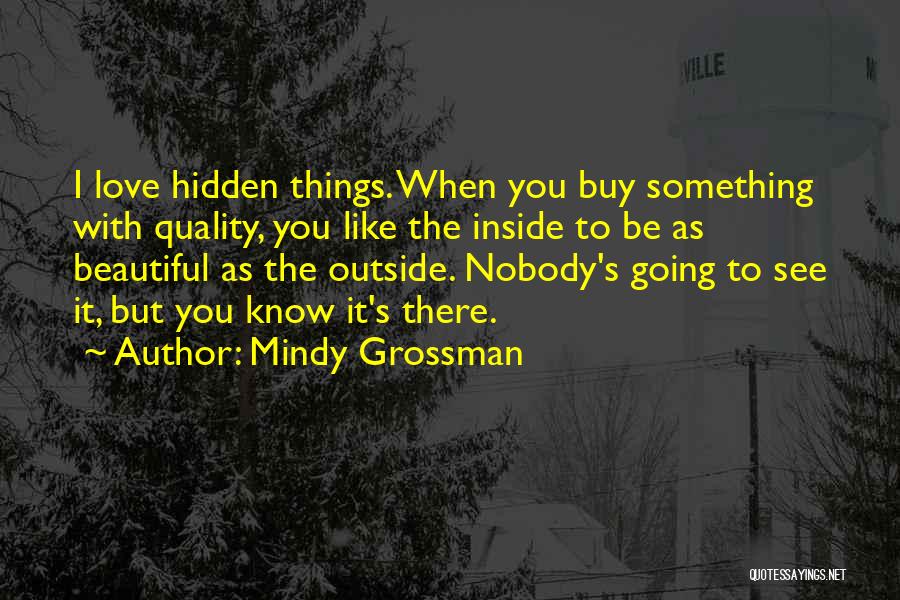 Mindy Grossman Quotes: I Love Hidden Things. When You Buy Something With Quality, You Like The Inside To Be As Beautiful As The