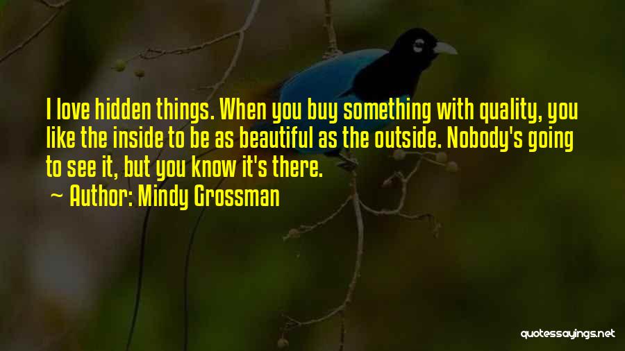 Mindy Grossman Quotes: I Love Hidden Things. When You Buy Something With Quality, You Like The Inside To Be As Beautiful As The