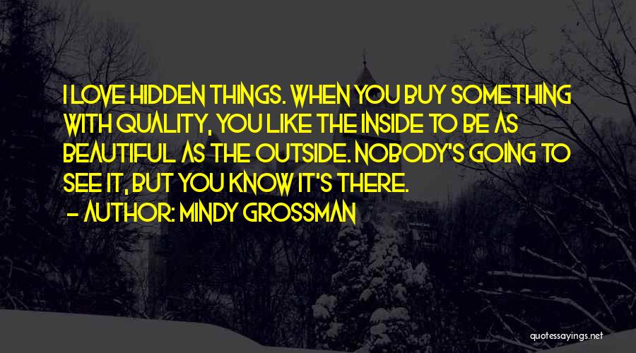 Mindy Grossman Quotes: I Love Hidden Things. When You Buy Something With Quality, You Like The Inside To Be As Beautiful As The
