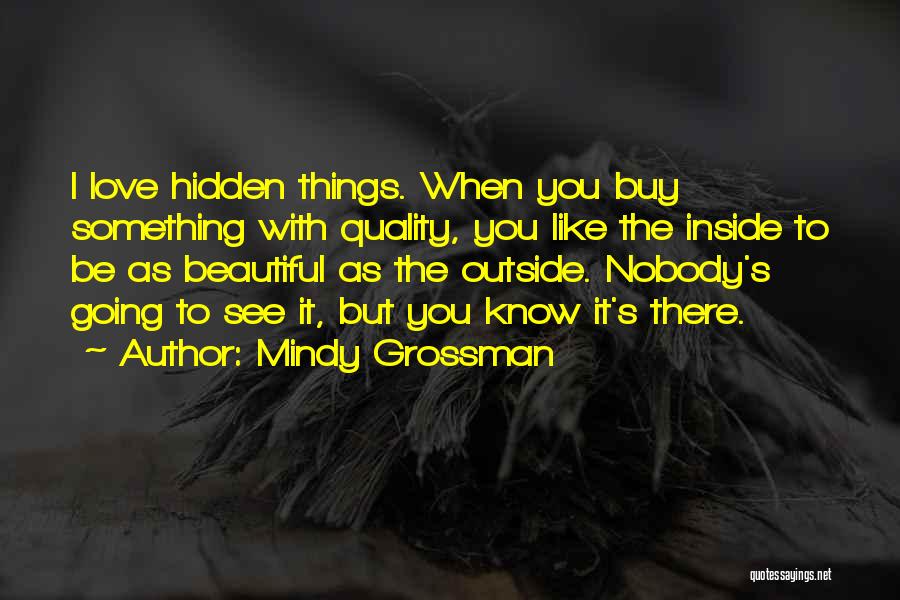Mindy Grossman Quotes: I Love Hidden Things. When You Buy Something With Quality, You Like The Inside To Be As Beautiful As The