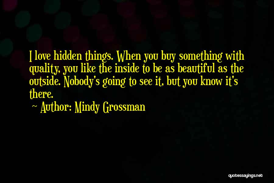 Mindy Grossman Quotes: I Love Hidden Things. When You Buy Something With Quality, You Like The Inside To Be As Beautiful As The