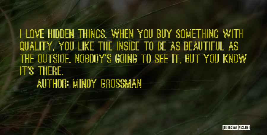 Mindy Grossman Quotes: I Love Hidden Things. When You Buy Something With Quality, You Like The Inside To Be As Beautiful As The