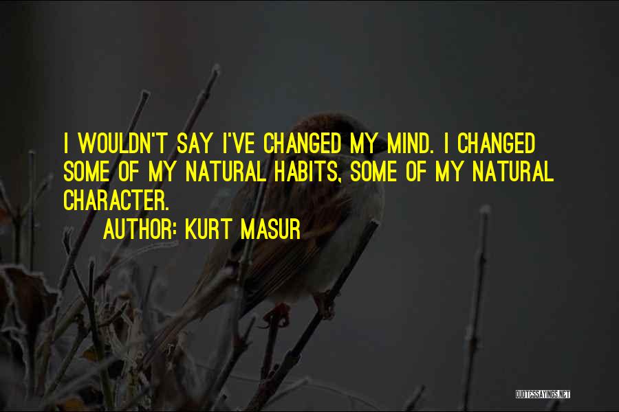 Kurt Masur Quotes: I Wouldn't Say I've Changed My Mind. I Changed Some Of My Natural Habits, Some Of My Natural Character.