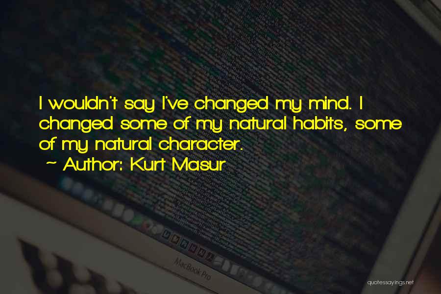 Kurt Masur Quotes: I Wouldn't Say I've Changed My Mind. I Changed Some Of My Natural Habits, Some Of My Natural Character.