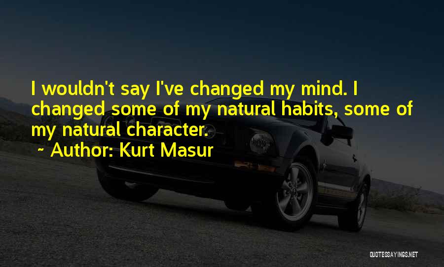 Kurt Masur Quotes: I Wouldn't Say I've Changed My Mind. I Changed Some Of My Natural Habits, Some Of My Natural Character.